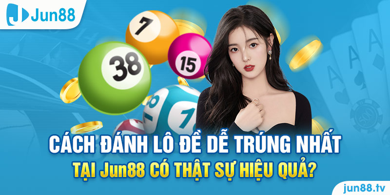 Cách đánh lô đề dễ trúng nhất tại Jun88 có thật sự hiệu quả?